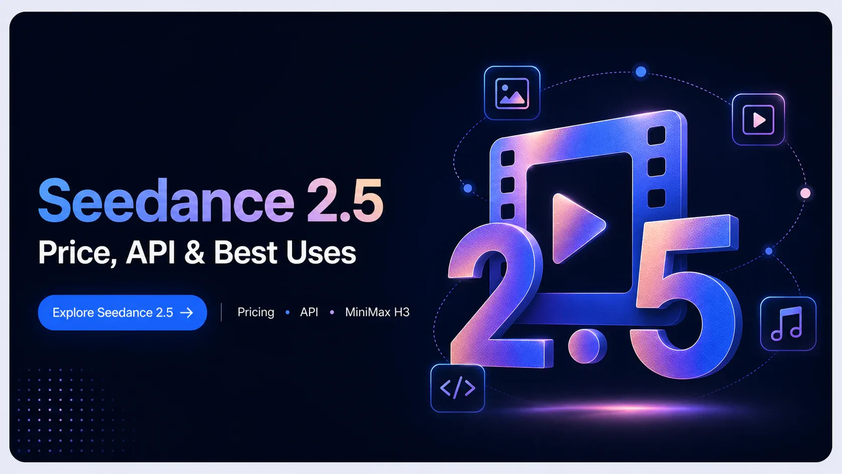 What Is Seedance 2.5? Price, API, Access, and MiniMax H3 Comparison
